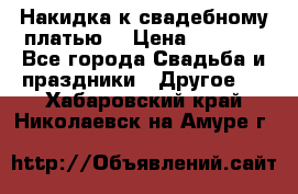 Накидка к свадебному платью  › Цена ­ 3 000 - Все города Свадьба и праздники » Другое   . Хабаровский край,Николаевск-на-Амуре г.